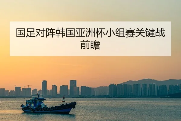 国足对阵韩国亚洲杯小组赛关键战前瞻